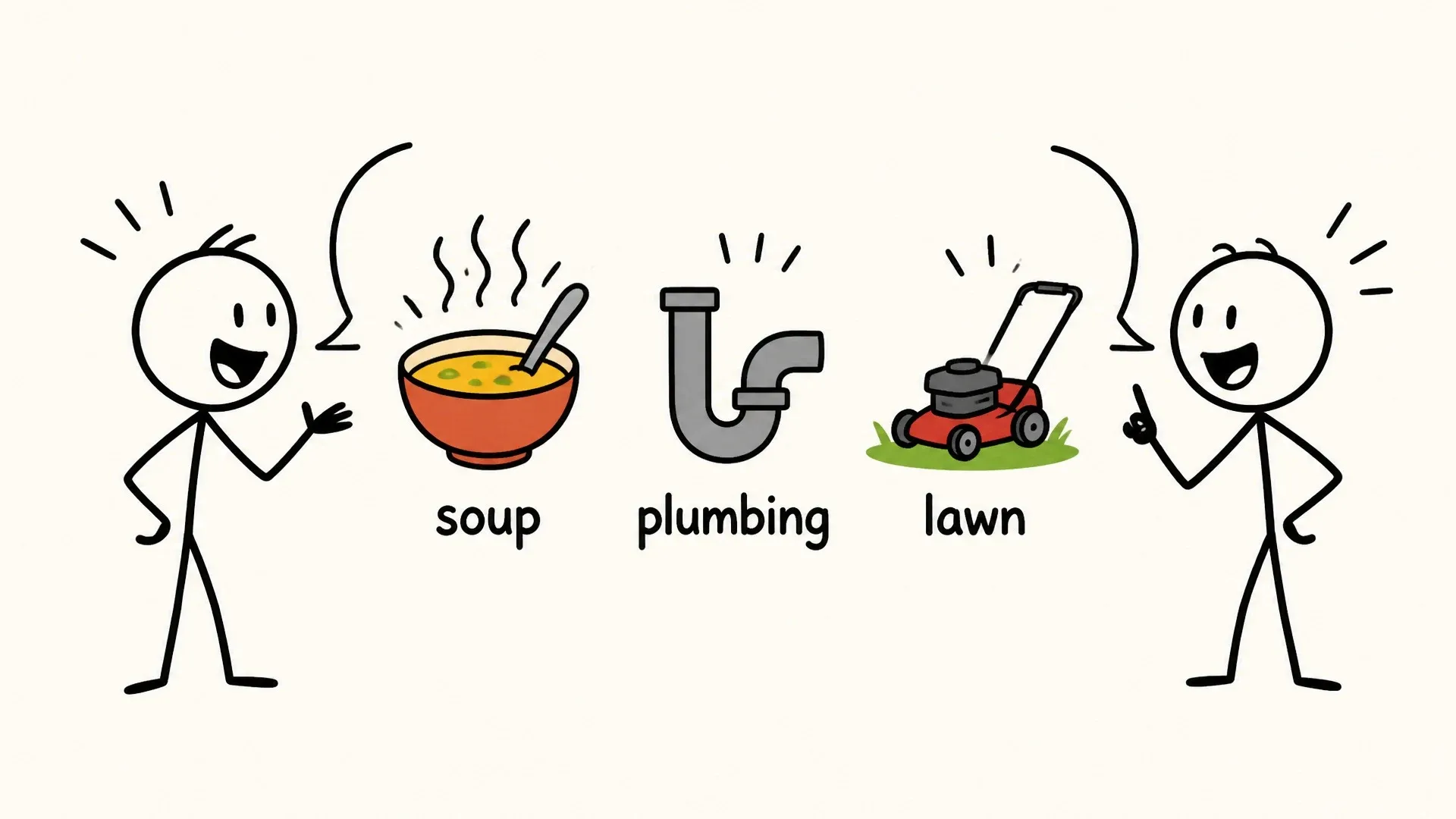 Two people become animated while talking about ordinary topics including soup, plumbing, and lawn care.